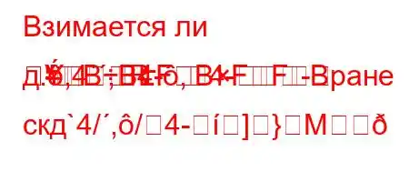 Взимается ли д.,4`,4-,4--R